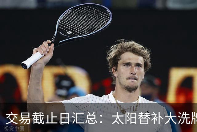 交易截止日汇总：太阳替补大洗牌 尼克斯大赚