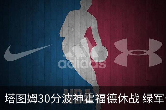 塔图姆30分波神霍福德休战 绿军击败魔术3连胜