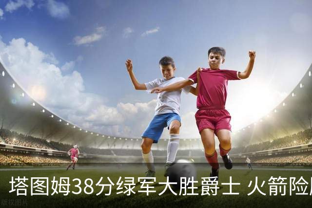 塔图姆38分绿军大胜爵士 火箭险胜马刺3连胜