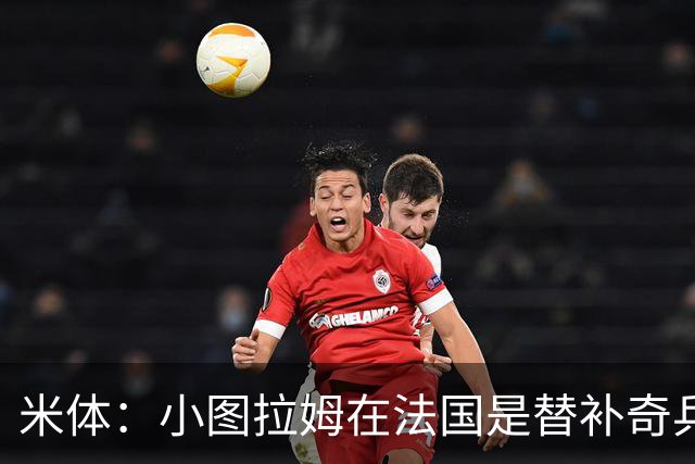 米体：小图拉姆在法国是替补奇兵，劳塔罗盼与他在世界杯决赛相见